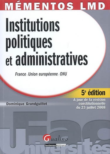 Institutions politiques et administratives : France, Union européenne, ONU : droit constitutionnel, institutions politiques, collectivités locales, institutions judiciaires, institutions européennes et internationales