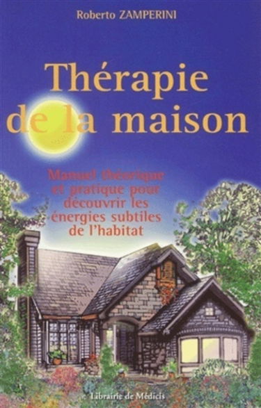 Thérapie de la maison : manuel théorique et pratique pour découvrir les énergies subtiles de l'habitat