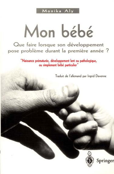 Mon bébé : que faire quand son développement pose problème durant la première année ? : naissance prématurée, développement lent ou pathologique, ou simplement bébé particulier