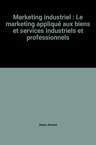 Marketing industriel: Le marketing appliqué aux biens et services industriels et professionnels