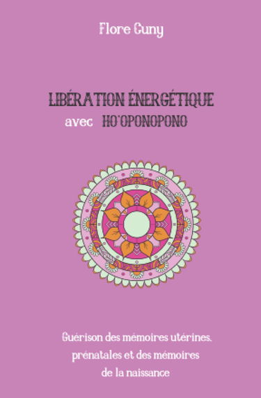 LIBÉRATION ÉNERGÉTIQUE AVEC HO'OPONOPONO : Guérison des mémoires utérines, prénatales et des mémoires de la naissance