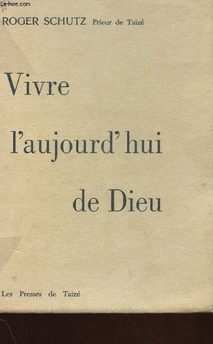 Roger Schutz,... Vivre l'aujourd'hui de Dieu