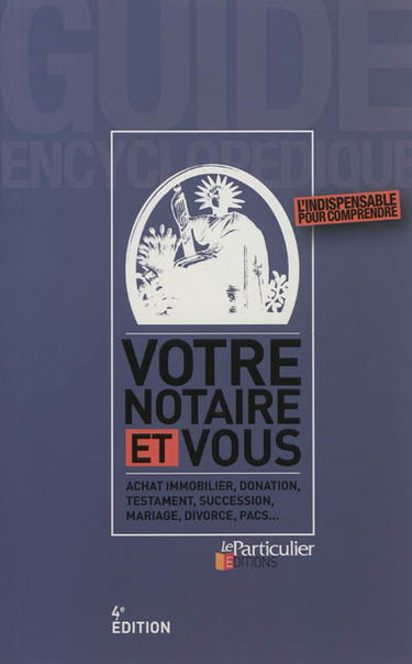 Votre notaire et vous : achat immobilier, donation, testament, succession, mariage, divorce, PACS...