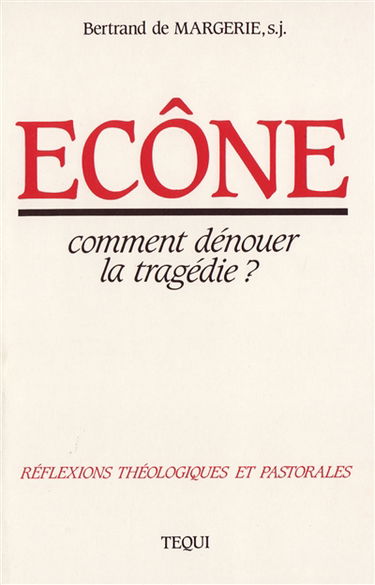 Ecône, comment dénouer la tragédie ? : réflexions théologiques et pastorales