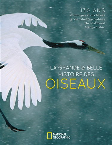 La grande & belle histoire des oiseaux : 130 ans d'images d'archives & de photographies de National Geographic