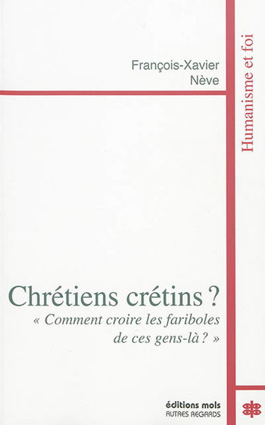 Chrétiens crétins ? : comment croire les fariboles de ces gens-là ?