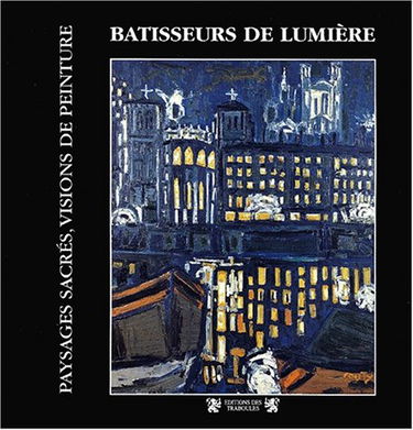 Batisseurs De Lumiere. Paysages Sacres, Visions De Peinture