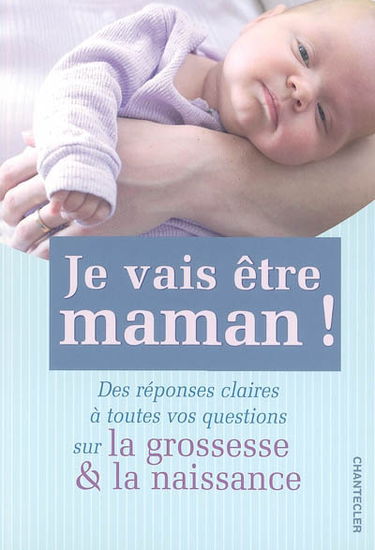 Je vais être maman ! : des réponses claires à toutes vos questions sur la grossesse & la naissance