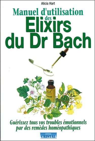 Manuel d'utilisation des élixirs du Dr Bach : guérrissez tous vos troubles émotionnels par des remèdes homéopathiques