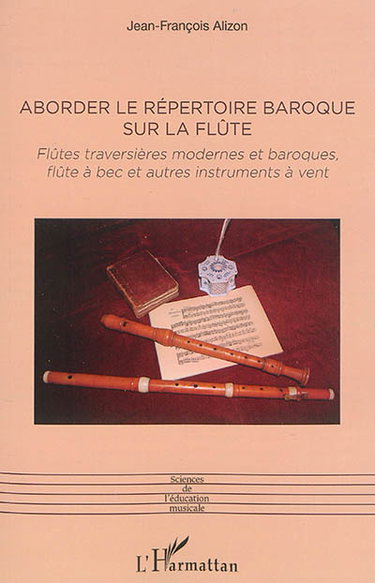 Couverture de Aborder le répertoire baroque sur la flûte : flûtes traversières modernes et baroques, flûtes à bec et autres instruments à vent : aspects du travail technique et stylistique, posture, sonorité, virtuosité, ornementation et danses, sources et éditions, en