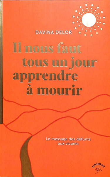 Couverture de Il nous faut tous un jour apprendre à mourir : le message des défunts aux vivants par Davina Delor