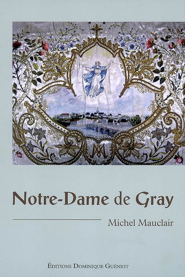 Couverture de Notre-Dame de Gray : quatre siècles de culte et de dévotion