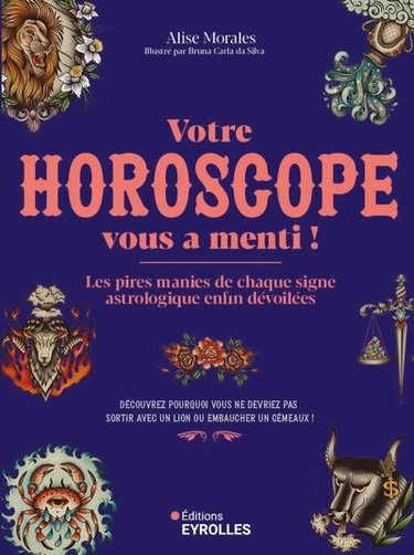 Votre horoscope vous a menti ! : les pires manies de chaque signe astrologique enfin dévoilées : découvrez pourquoi vous ne devriez pas sortir avec un Lion ou embaucher un Gémeaux !