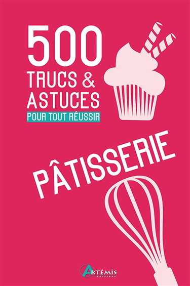 Pâtisserie : 500 trucs & astuces pour tout réussir