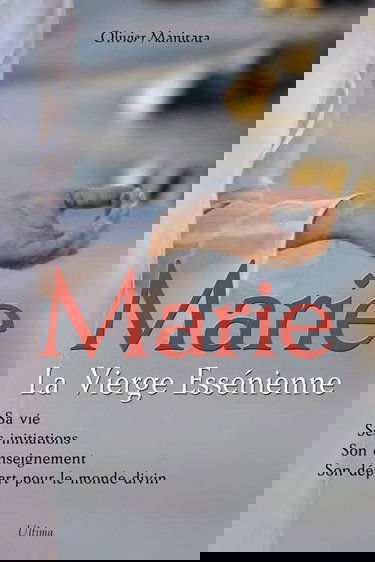 Marie, la Vierge Essénienne : Sa vie, ses initiations, son enseignement, son départ pour le monde divin