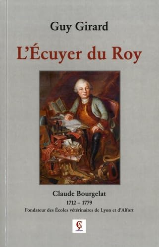 Couverture de L'Ecuyer du Roy: Claude Bourgelat (1712-1779) Fondateur des Ecoles vétérinaires de Lyon et d'Alfort