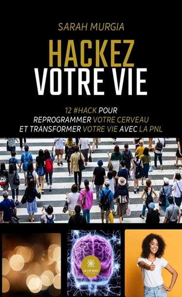 Hackez votre vie : 12 #HACK pour reprogrammer votre cerveau et transformer votre vie avec la PNL