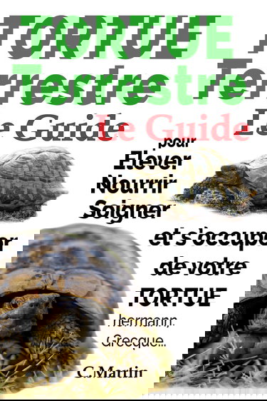 Tortue Terrestre: Le Guide pour Elever, Nourrir, Soigner Et s’occuper de Votre Tortue Hermann, Grecque...