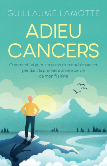 Adieu cancers: Comment j’ai guéri en un an d’un double cancer pendant la première année de vie de mon fils aîné