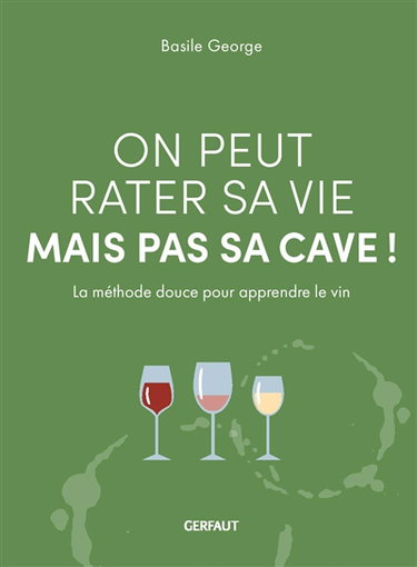 On peut rater sa vie mais pas sa cave ! : la méthode douce pour apprendre le vin