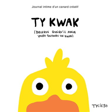 Couverture de Ty kwak : journal intime d'un canard créatif : parce que quoi qu'il arrive yaura toujours un kwac