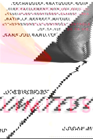 Le Pouvoir des Limites: Techniques Pratiques pour Dire Facilement Non (ou Oui), Établir des Frontières Claires, Bâtir le Respect Mutuel et Reprendre le Contrôle de Ta Vie, Sans Culpabilité