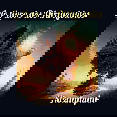 Le Livre des Dirigeables Steampunk: Un livre de 64 pages en couleurs pour vous faire rêver de ces magnifiques machines volantes | format 20,9 cm x 20,9 cm