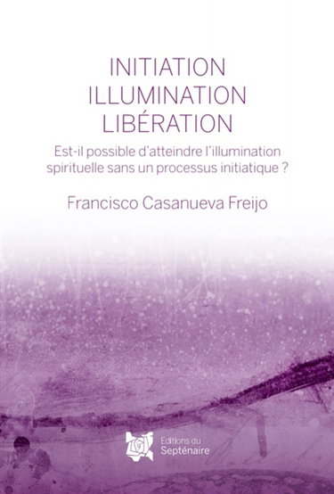 INITIATION, ILLUMINATION, LIBERATION : Est-il possible d'atteindre l'illumination spirituelle sans un processus initiatique ?