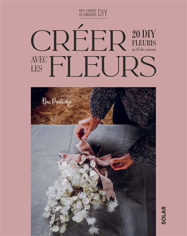 Créer avec des fleurs : 20 DIY fleuris au fil des saisons