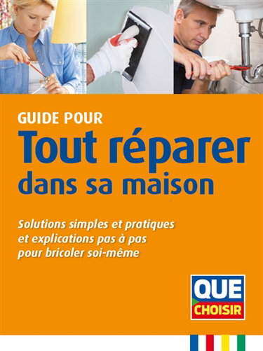 Couverture de Guide pour tout réparer dans sa maison : solutions simples et pratiques et explications pas à pas pour bricoler soi-même