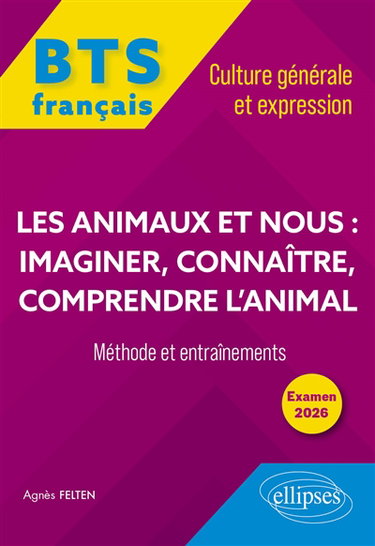 Les animaux et nous : imaginer, connaître, comprendre l'animal : BTS français, culture générale et expression, méthode et entraînements, examen 2026