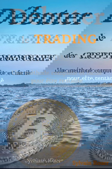 Débuter le trading des cryptomonnaies: Une méthode complète et facile pour être rentable