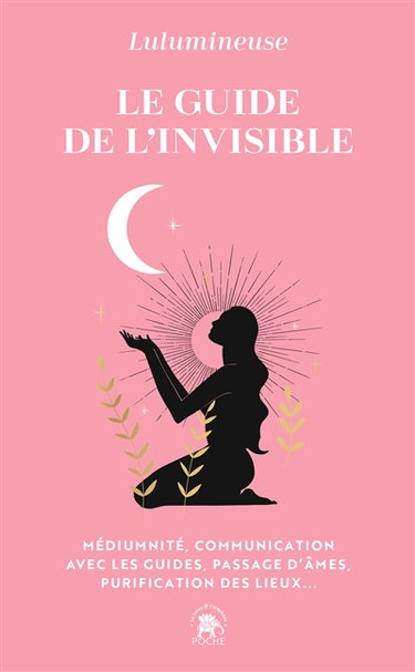 Le guide de l'invisible : médiumnité, communication avec les guides, passage d'âmes, purification des lieux...