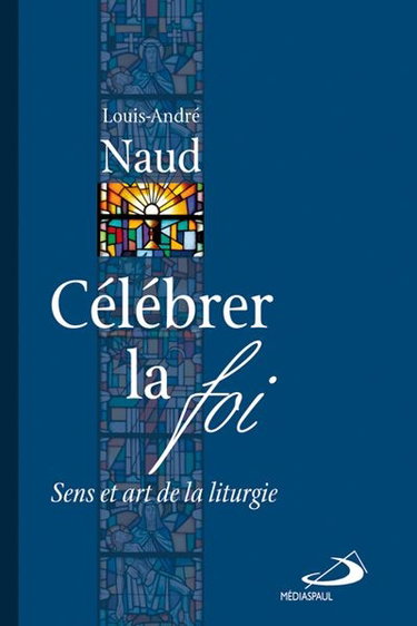 Célébrer la foi : sens et art de la liturgie