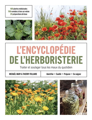 L'encyclopédie de l'herboristerie : traiter et soulager tous les maux du quotidien : identifier, cueillir, préparer, se soigner : 160 plantes médicinales, 700 remèdes à faire soi-même, 25 préparations de base