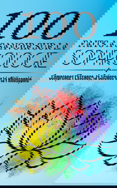 100 Faits a Savoir sur la Sophrologie: Comprenez l'Essence, la Science et la Philosophie | Conscience, Compassion, Créativité : La Sophrologie comme ... Transformation Personnelle et Professionnelle