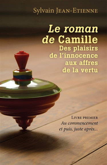 Le roman de Camille Des plaisirs de l'innocence aux affres de la vertu : Livre premier : Au commencement et puis, juste après...