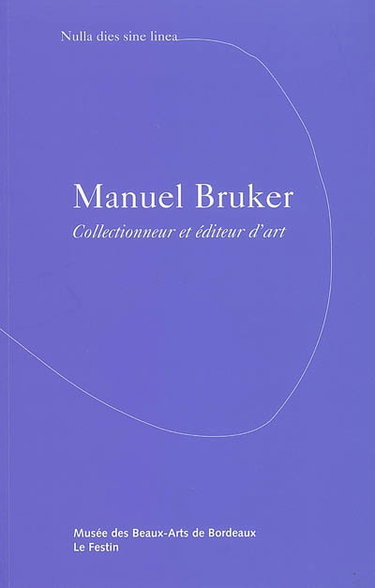 Manuel Bruker, collectionneur et éditeur d'art : nulla dies sine linea : exposition, galerie des beaux-arts, 18 juin-28 août 2005