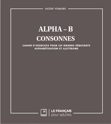 Alpha-B : consonnes : cahier d'exercices pour les grands débutants, alphabétisation et illettrisme