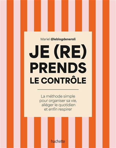 Je (re)prends le contrôle : la méthode simple pour organiser sa vie, alléger le quotidien et enfin respirer