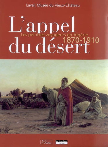 Couverture de L'appel du désert : les peintres voyageurs en Algérie, 1870-1910 : exposition, Laval, Musée du Vieux-Château, 29 novembre 2008-1er mars 2009