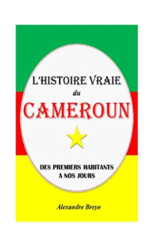 L'Histoire Vraie du Cameroun: Des Premiers Habitants à nos Jours