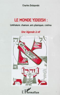 Le monde yiddish : littérature, chanson, arts plastiques, cinéma : une légende à vif