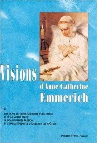 Visions d'Anne-Catherine Emmerich : sur la vie de Notre-Seigneur Jésus-Christ et de la très sainte Vierge Marie, la douloureuse Passion et l'établissement de l'Eglise par les apôtres. Vol. 2