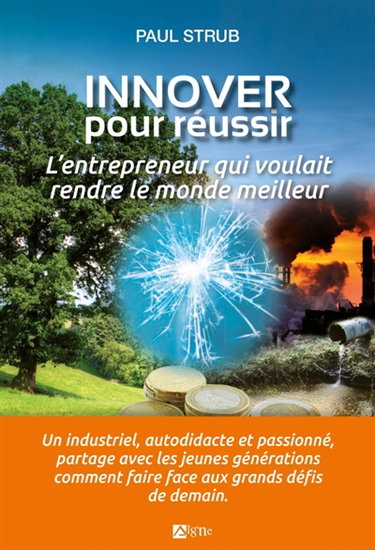 Couverture de Innover pour réussir : l'entrepreneur qui voulait rendre le monde meilleur : un industriel, autodidacte et passionné, propose aux jeunes générations quelques pistes de réflexion pour faire face aux grands défis de demain
