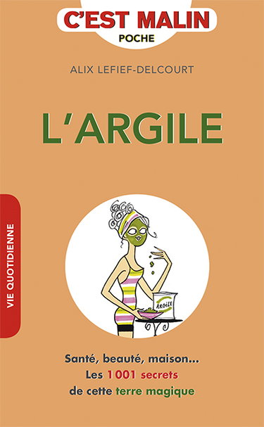 L'argile c'est malin : santé, beauté, maison... : les 1.001 secrets de cette terre magique