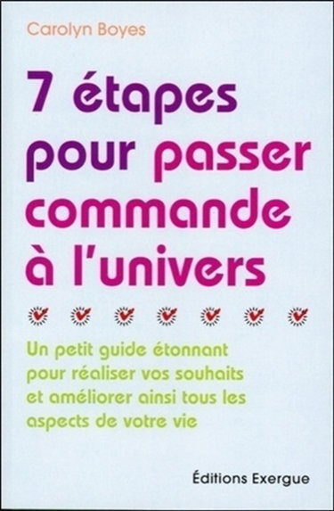 7 étapes pour passer commande à l'univers : un petit guide étonnant pour réaliser vos souhaits et améliorer ainsi tous les aspects de votre vie