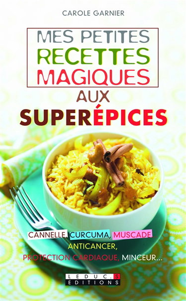 Mes petites recettes magiques aux superépices : cannelle, curcuma, muscade... : anticancer, protection cardiaque, minceur...
