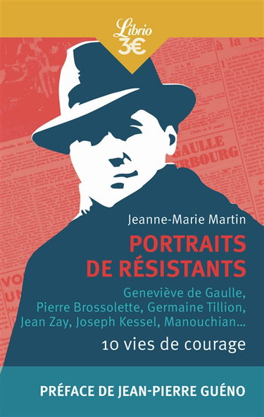 Portraits de résistants : 10 vies de courage : Geneviève de Gaulle, Pierre Brossolette, Germaine Tillion, Jean Zay, Joseph Kessel, Manouchian...