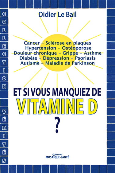 Et si vous manquiez de vitamine D ? : cancer, sclérose en plaques, hypertension, ostéoporose, douleur chronique, grippe, asthme, diabète, dépression, psoriasis, autisme, maladie de Parkinson